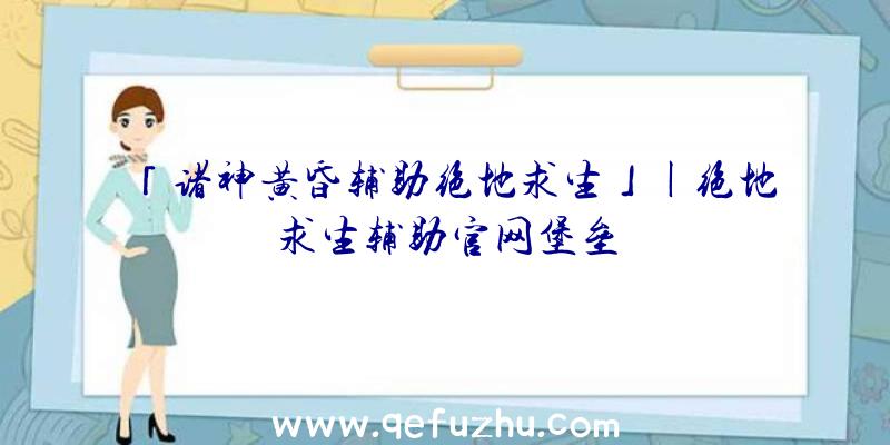 「诸神黄昏辅助绝地求生」|绝地求生辅助官网堡垒